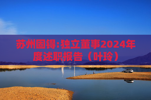 苏州固锝:独立董事2024年度述职报告（叶玲）