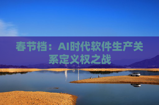 春节档：AI时代软件生产关系定义权之战