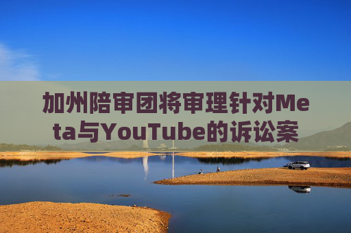 加州陪审团将审理针对Meta与YouTube的诉讼案  第1张