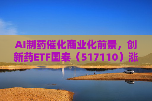 AI制药催化商业化前景，创新药ETF国泰（517110）涨超2.4%
