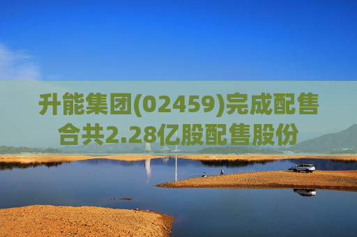 升能集团(02459)完成配售合共2.28亿股配售股份  第1张
