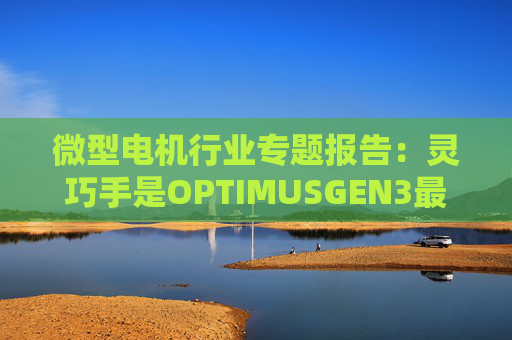 微型电机行业专题报告：灵巧手是OPTIMUSGEN3最大边际变化 微型电机成为兵家必争之地  第1张
