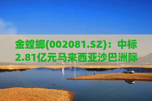 金螳螂(002081.SZ)：中标2.81亿元马来西亚沙巴洲际度假村酒店项目  第1张