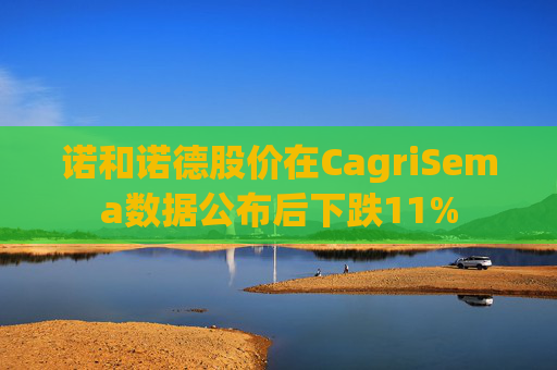 诺和诺德股价在CagriSema数据公布后下跌11%