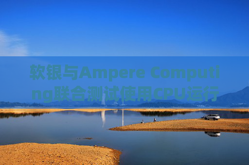 软银与Ampere Computing联合测试使用CPU运行小型人工智能模型