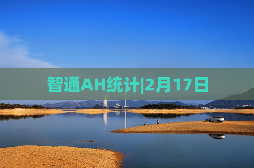 智通AH统计|2月17日