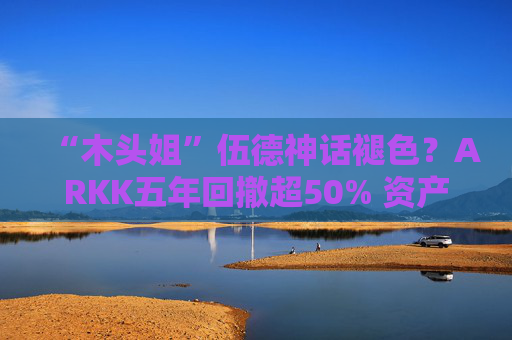 “木头姐”伍德神话褪色？ARKK五年回撤超50% 资产规模大幅缩水  第1张