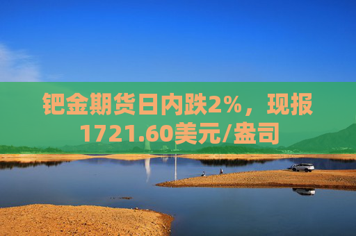 钯金期货日内跌2%，现报1721.60美元/盎司