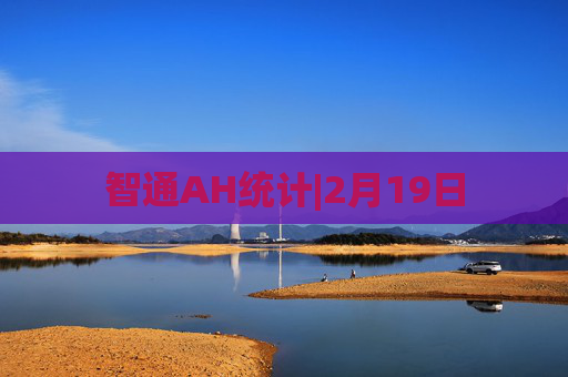 智通AH统计|2月19日