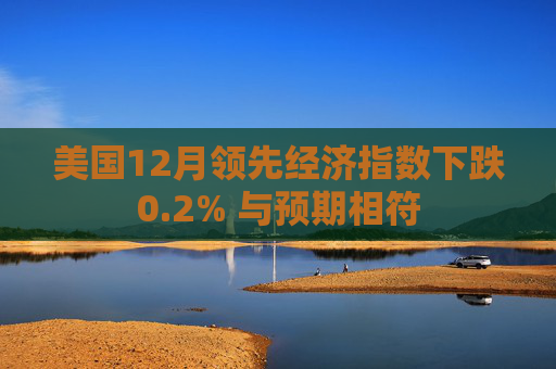 美国12月领先经济指数下跌0.2% 与预期相符