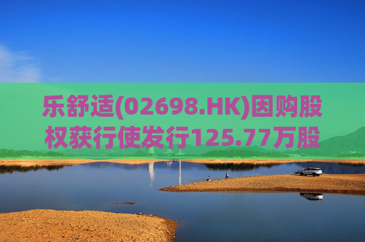 乐舒适(02698.HK)因购股权获行使发行125.77万股  第1张