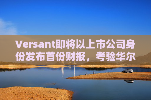 Versant即将以上市公司身份发布首份财报，考验华尔街对有线电视的接受度