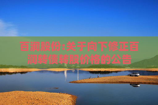 百润股份:关于向下修正百润转债转股价格的公告