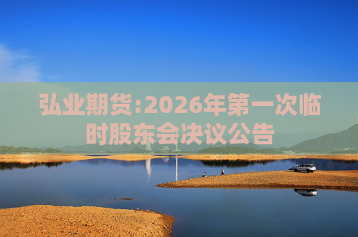弘业期货:2026年第一次临时股东会决议公告