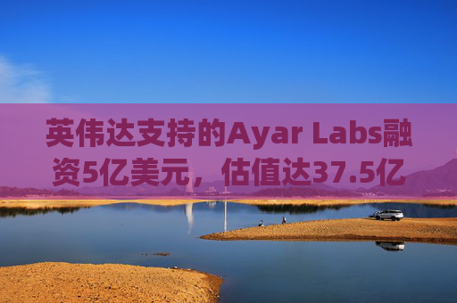 英伟达支持的Ayar Labs融资5亿美元，估值达37.5亿美元