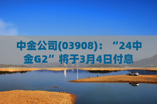 中金公司(03908)：“24中金G2”将于3月4日付息