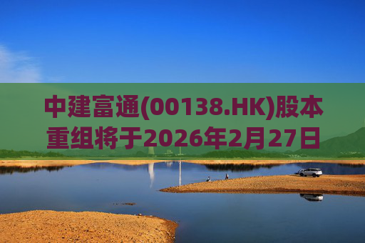 中建富通(00138.HK)股本重组将于2026年2月27日生效