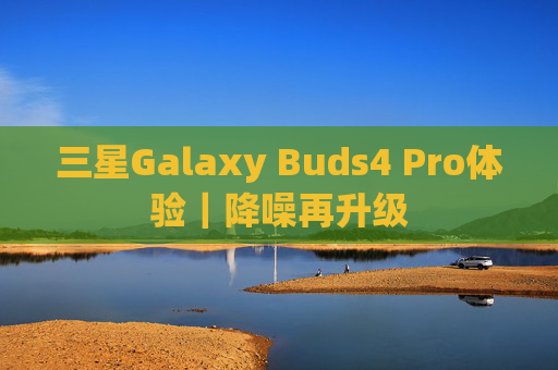 三星Galaxy Buds4 Pro体验｜降噪再升级  第1张
