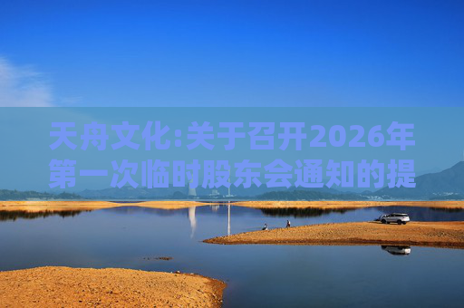 天舟文化:关于召开2026年第一次临时股东会通知的提示性公告