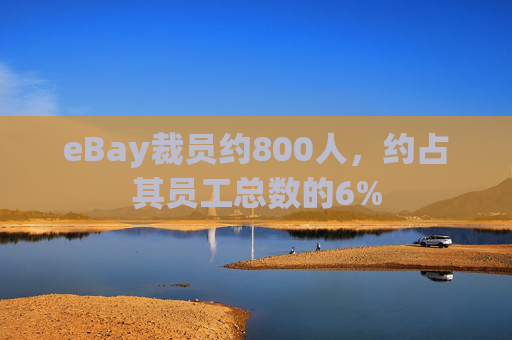 eBay裁员约800人，约占其员工总数的6%