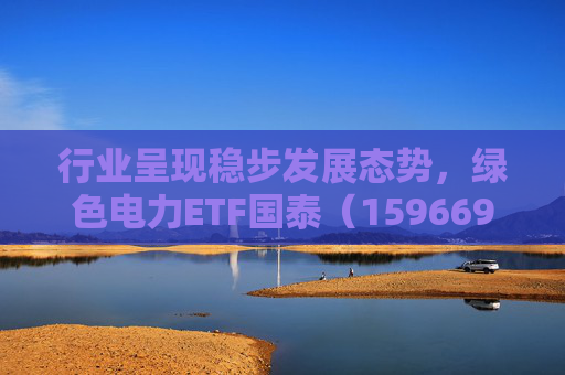 行业呈现稳步发展态势，绿色电力ETF国泰（159669）盘中涨超2.5%