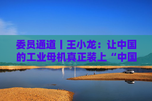 委员通道丨王小龙：让中国的工业母机真正装上“中国芯”