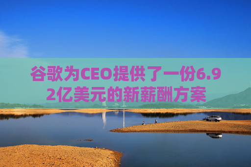 谷歌为CEO提供了一份6.92亿美元的新薪酬方案  第1张