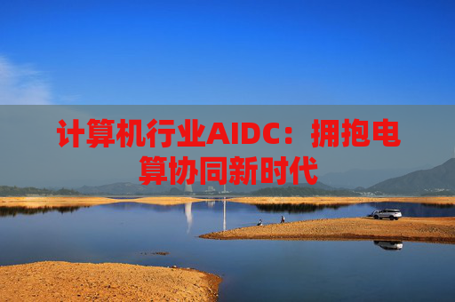 计算机行业AIDC：拥抱电算协同新时代