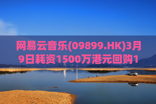 网易云音乐(09899.HK)3月9日耗资1500万港元回购10.3万股