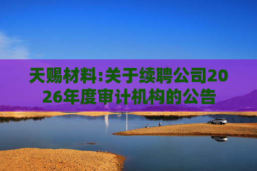 天赐材料:关于续聘公司2026年度审计机构的公告