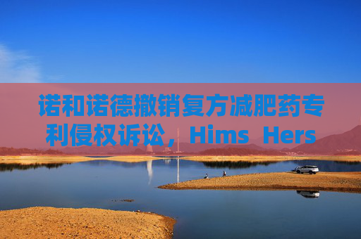 诺和诺德撤销复方减肥药专利侵权诉讼，Hims  Hers大涨37%