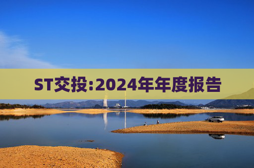 ST交投:2024年年度报告
