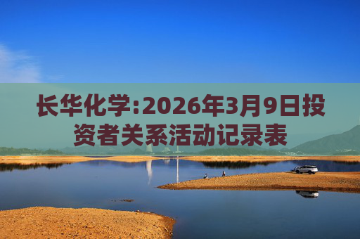 长华化学:2026年3月9日投资者关系活动记录表