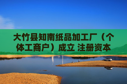大竹县知南纸品加工厂（个体工商户）成立 注册资本1.5万人民币