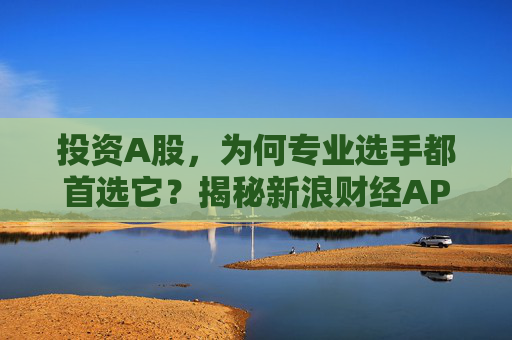 投资A股，为何专业选手都首选它？揭秘新浪财经APP的四大“杀手锏”  第1张