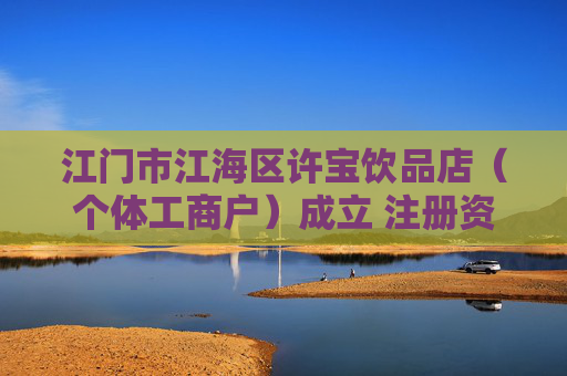江门市江海区许宝饮品店（个体工商户）成立 注册资本1万人民币