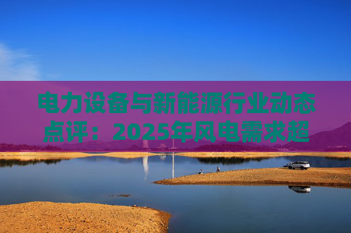 电力设备与新能源行业动态点评：2025年风电需求超预期 26年高景气有望延续