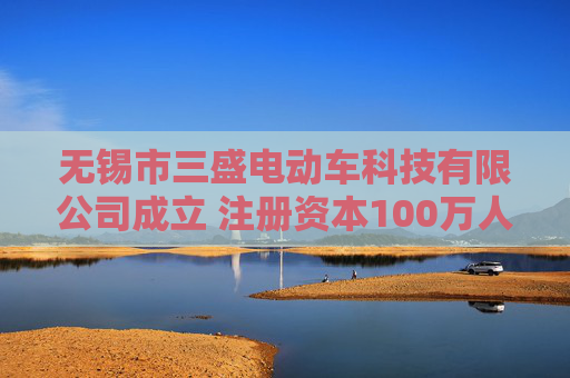 无锡市三盛电动车科技有限公司成立 注册资本100万人民币