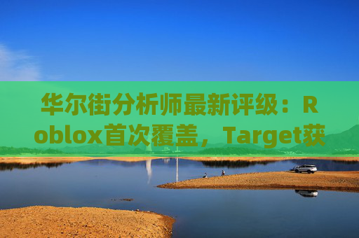 华尔街分析师最新评级：Roblox首次覆盖，Target获上调