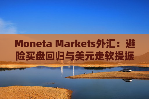 Moneta Markets外汇：避险买盘回归与美元走软提振金价