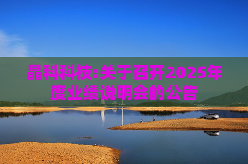 晶科科技:关于召开2025年度业绩说明会的公告