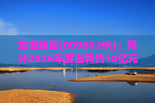 龙湖集团(00960.HK)：预计2025年度溢利约10亿元