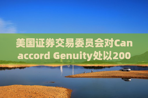 美国证券交易委员会对Canaccord Genuity处以2000万美元罚款