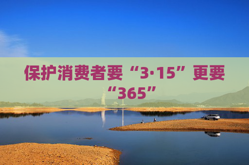 保护消费者要“3·15”更要“365”