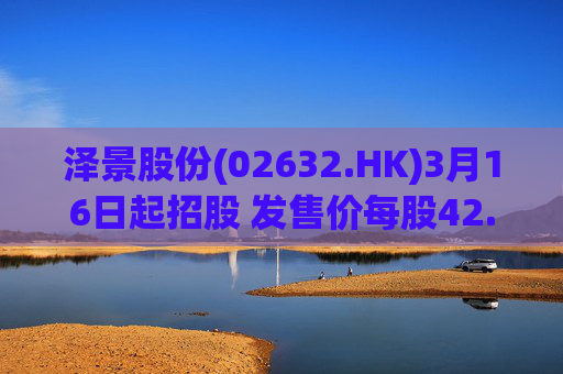 泽景股份(02632.HK)3月16日起招股 发售价每股42.00-48.00港元  第1张