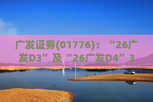 广发证券(01776)：“26广发D3”及“26广发D4”3月18日起在深交所上市