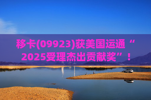 移卡(09923)获美国运通“2025受理杰出贡献奖”！