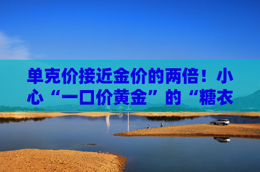 单克价接近金价的两倍！小心“一口价黄金”的“糖衣炮弹”  第1张