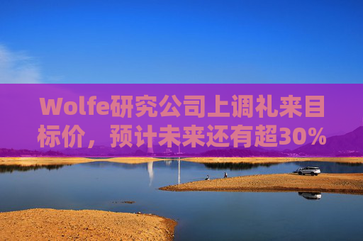 Wolfe研究公司上调礼来目标价，预计未来还有超30%上涨空间
