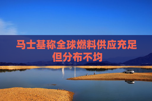 马士基称全球燃料供应充足 但分布不均  第1张